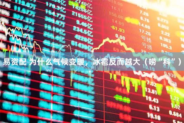 易资配 为什么气候变暖，冰雹反而越大（唠“科”）