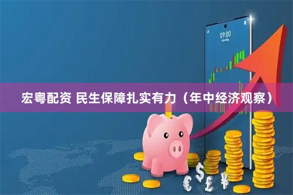 宏粤配资 民生保障扎实有力（年中经济观察）