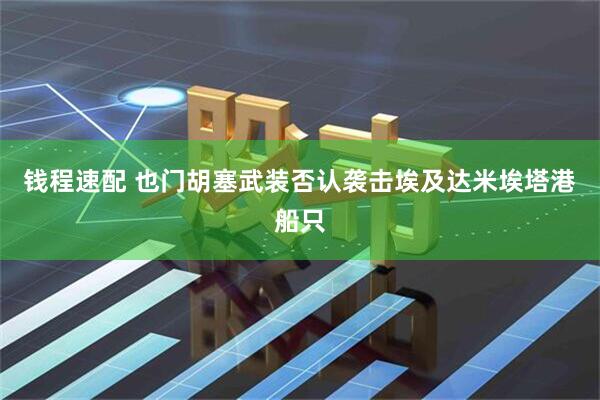 钱程速配 也门胡塞武装否认袭击埃及达米埃塔港船只